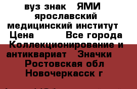 1.1) вуз знак : ЯМИ - ярославский медицинский институт › Цена ­ 389 - Все города Коллекционирование и антиквариат » Значки   . Ростовская обл.,Новочеркасск г.